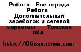 Работа - Все города Работа » Дополнительный заработок и сетевой маркетинг   . Томская обл.